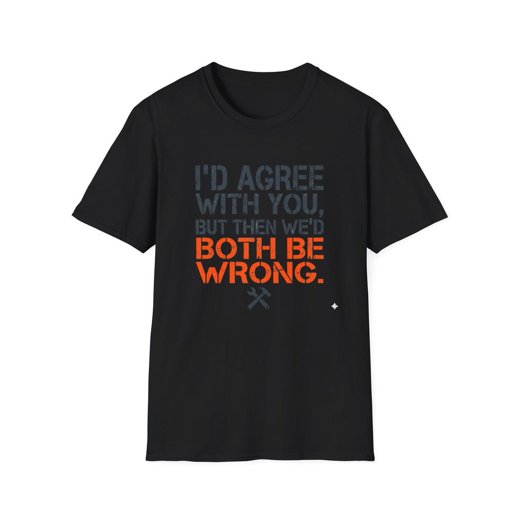 I'd Agree With You T-Shirt