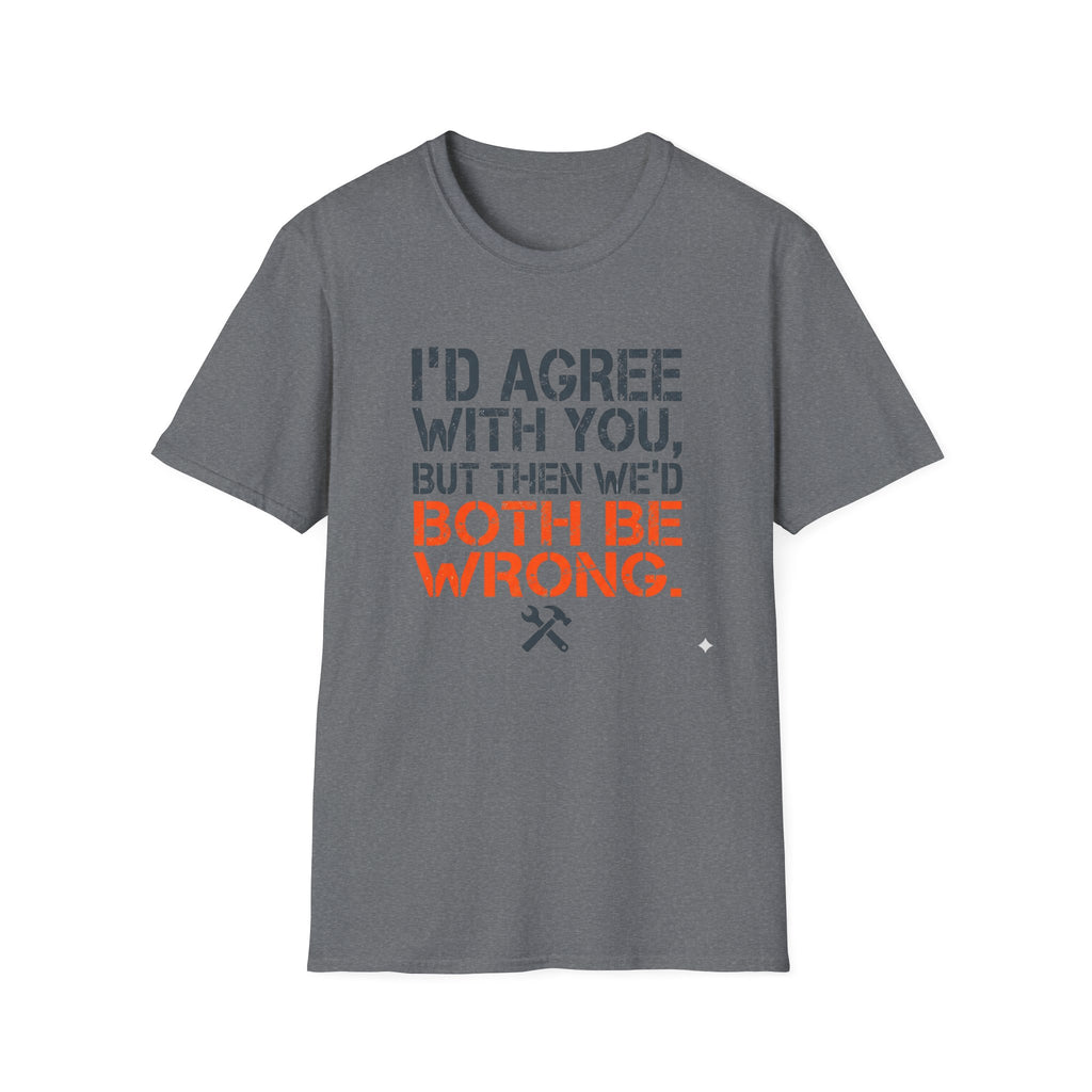 I'd Agree With You T-Shirt