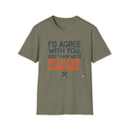 I'd Agree With You T-Shirt