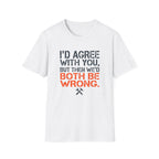 I'd Agree With You T-Shirt