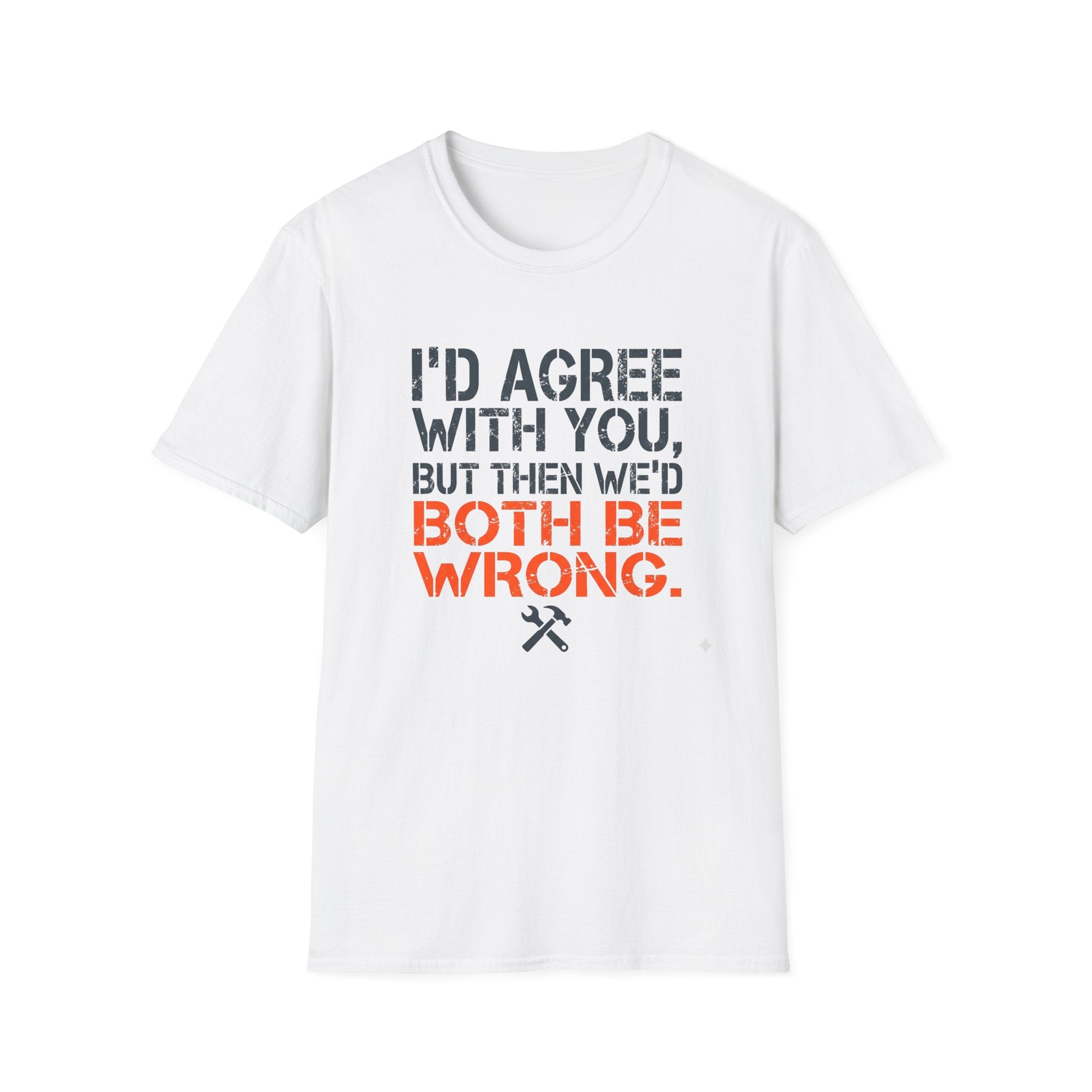 I'd Agree With You T-Shirt