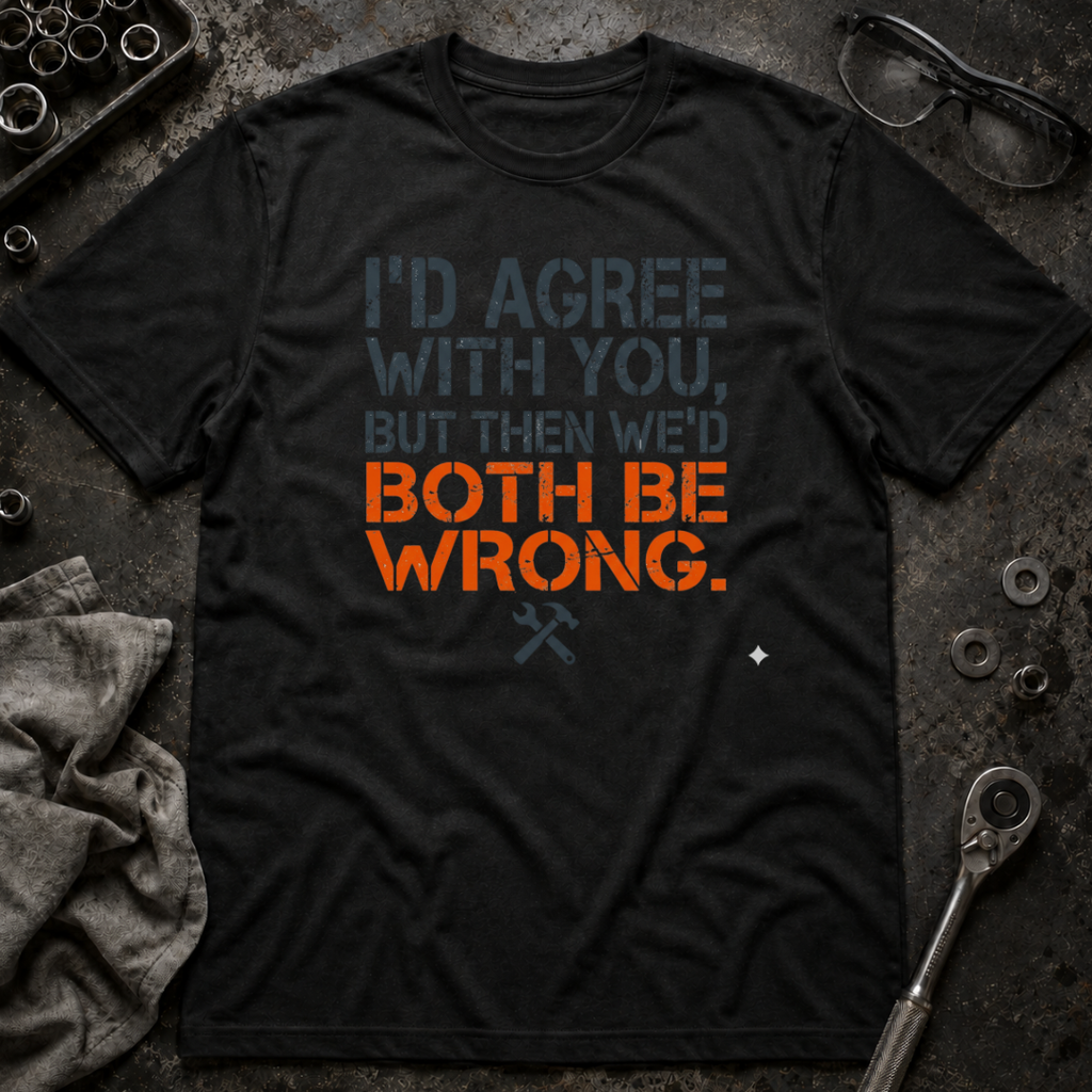 I'd Agree With You T-Shirt