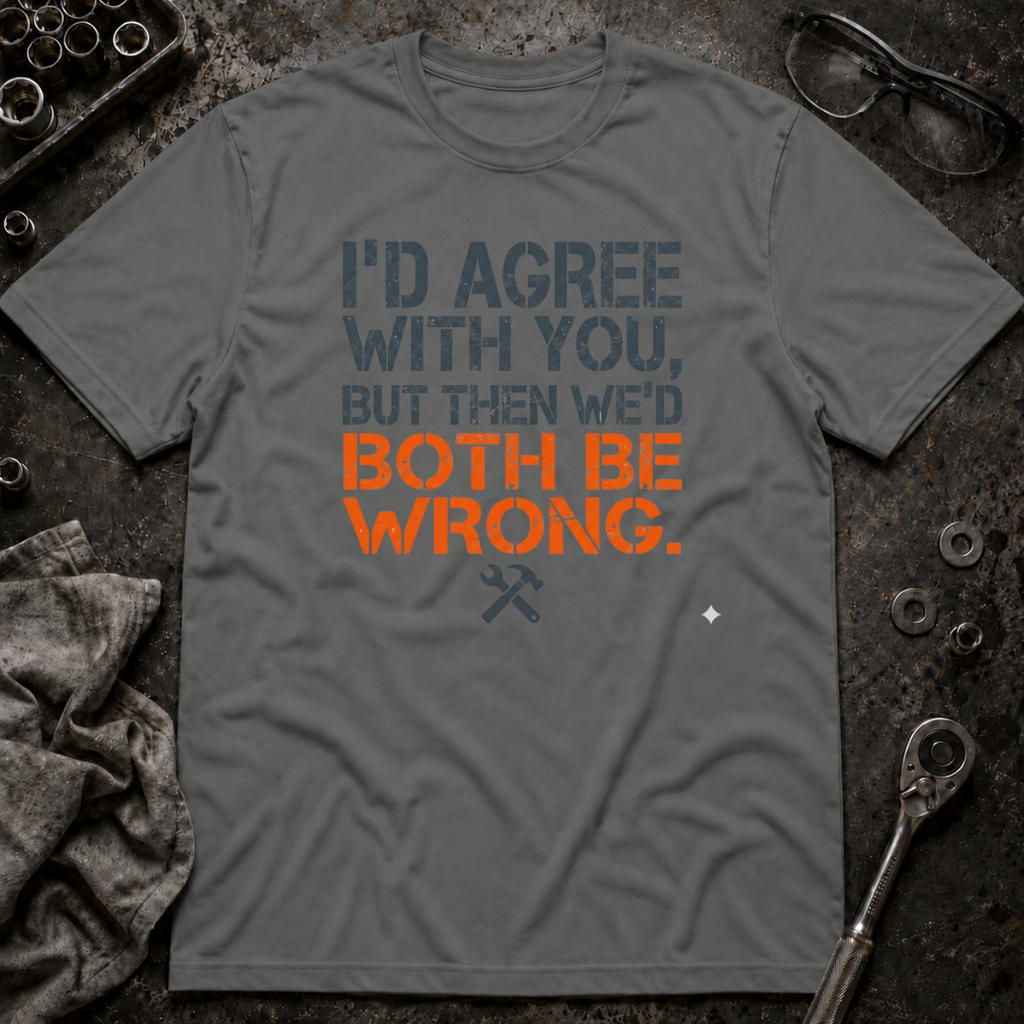 I'd Agree With You T-Shirt