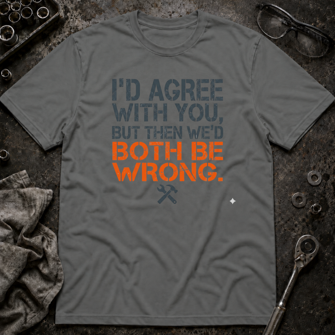 I'd Agree With You T-Shirt