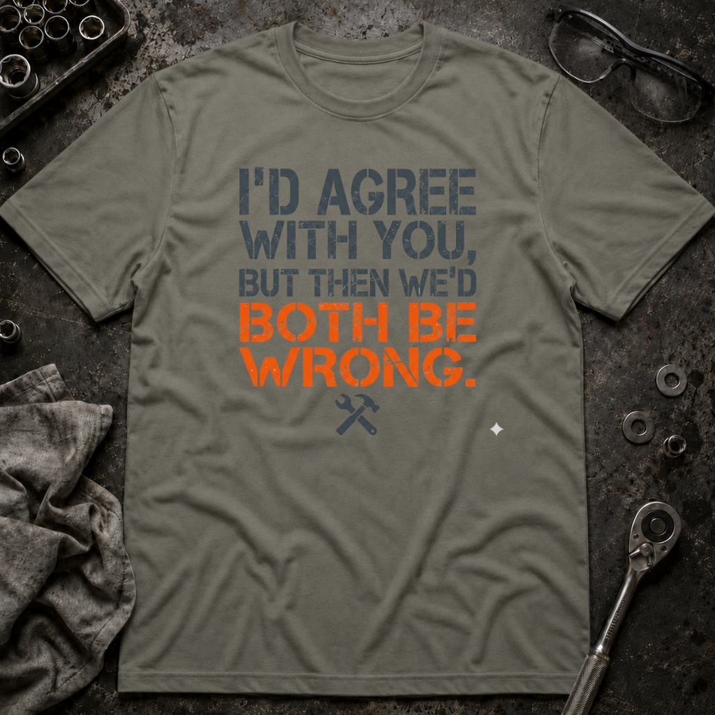 I'd Agree With You T-Shirt