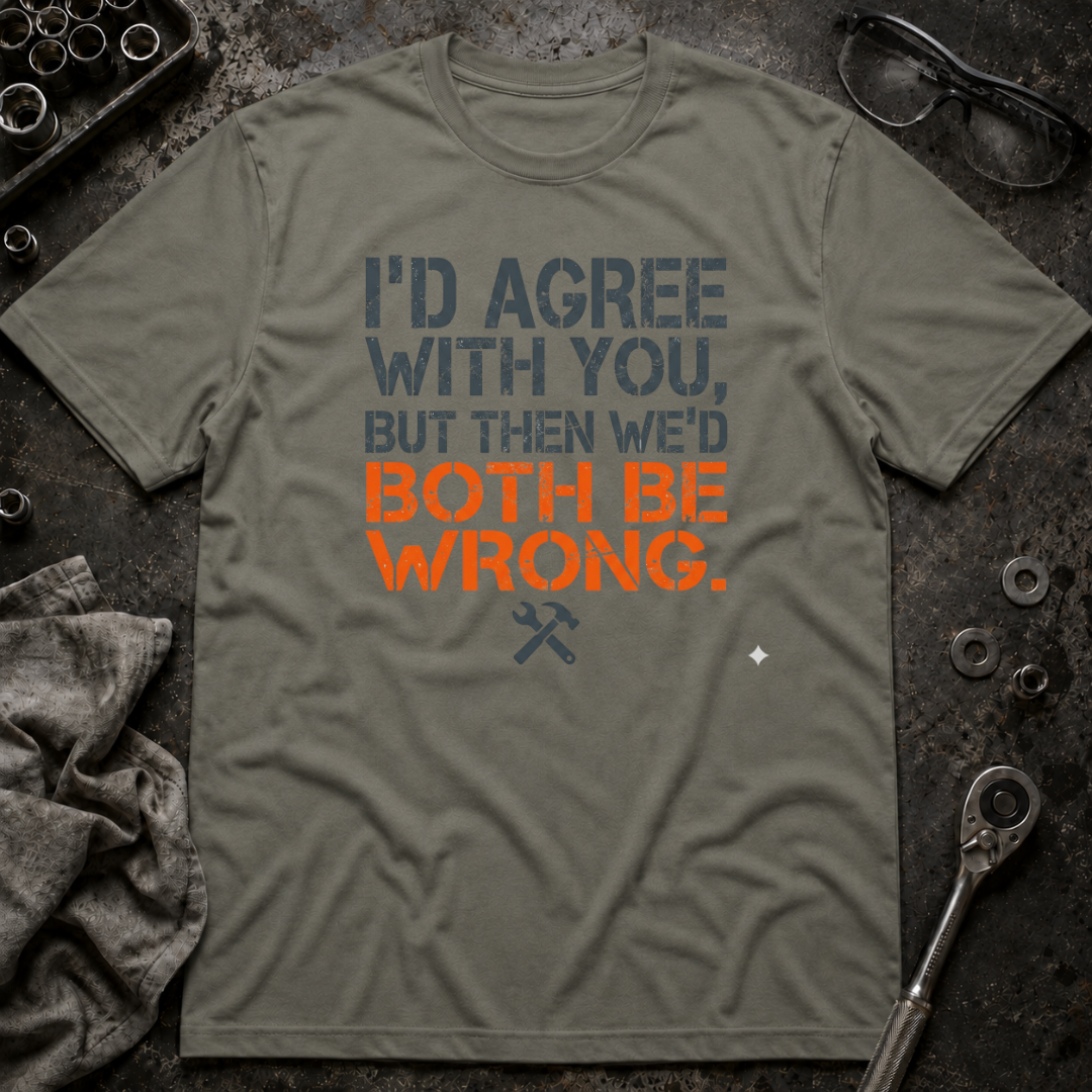 I'd Agree With You T-Shirt