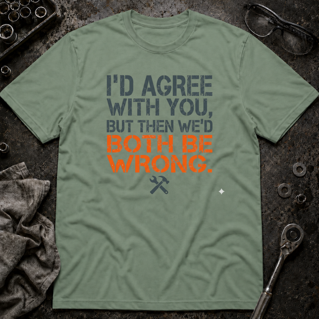 I'd Agree With You T-Shirt