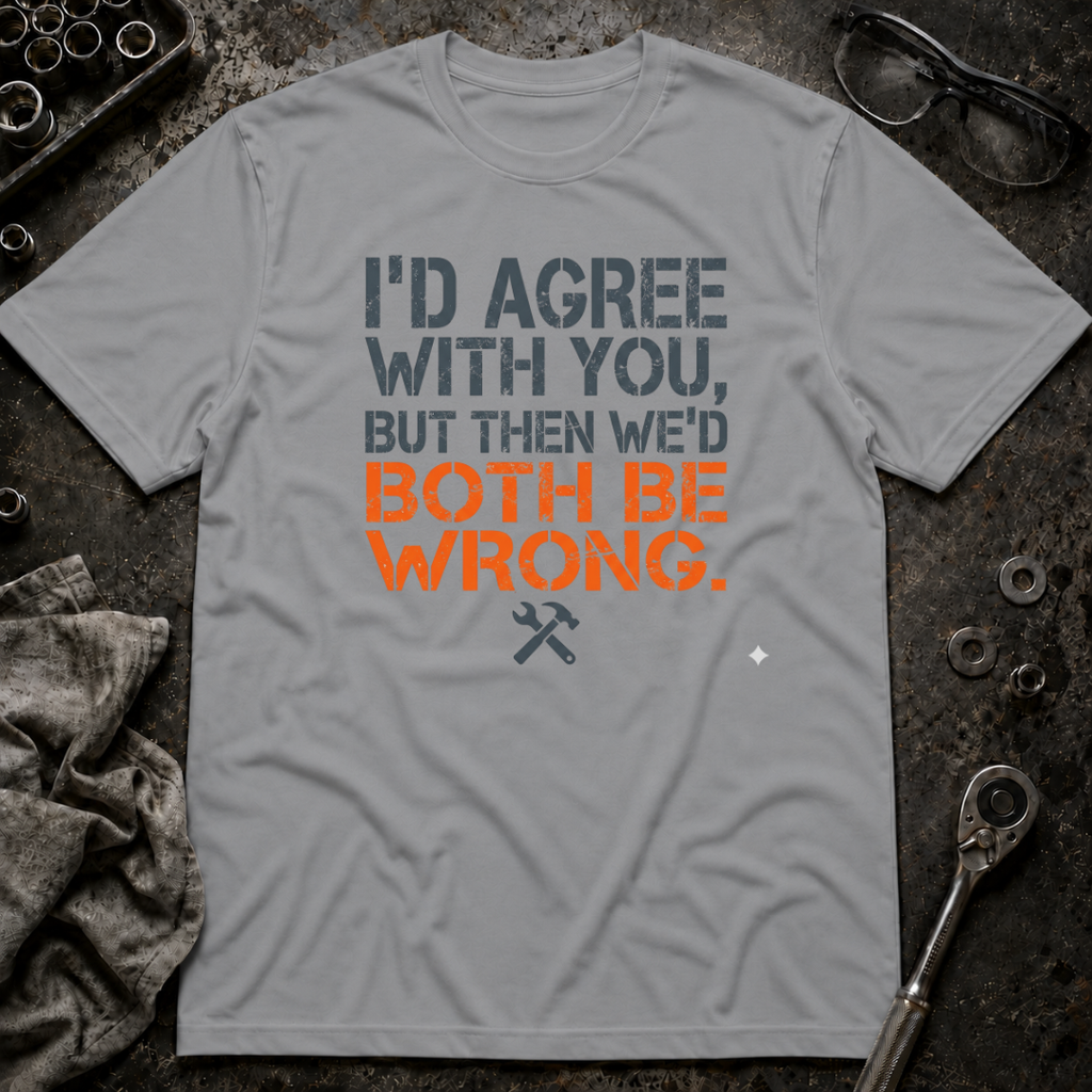 I'd Agree With You T-Shirt