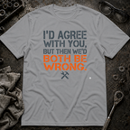 I'd Agree With You T-Shirt