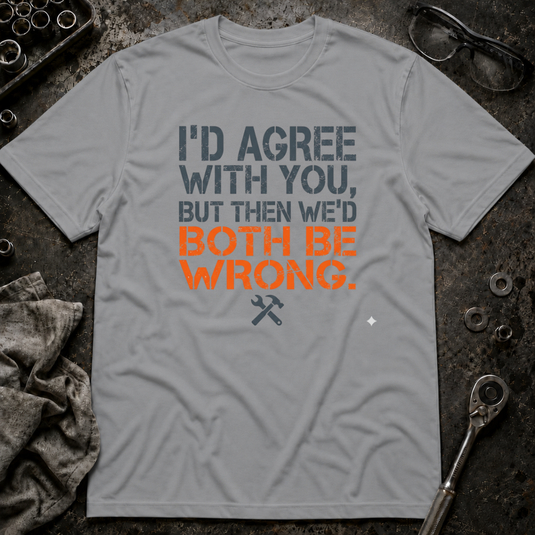 I'd Agree With You T-Shirt