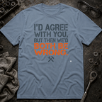 I'd Agree With You T-Shirt