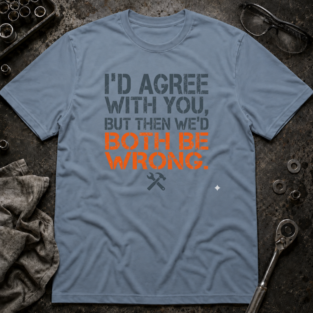 I'd Agree With You T-Shirt