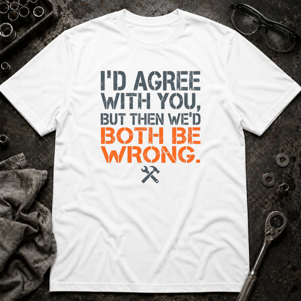 I'd Agree With You T-Shirt