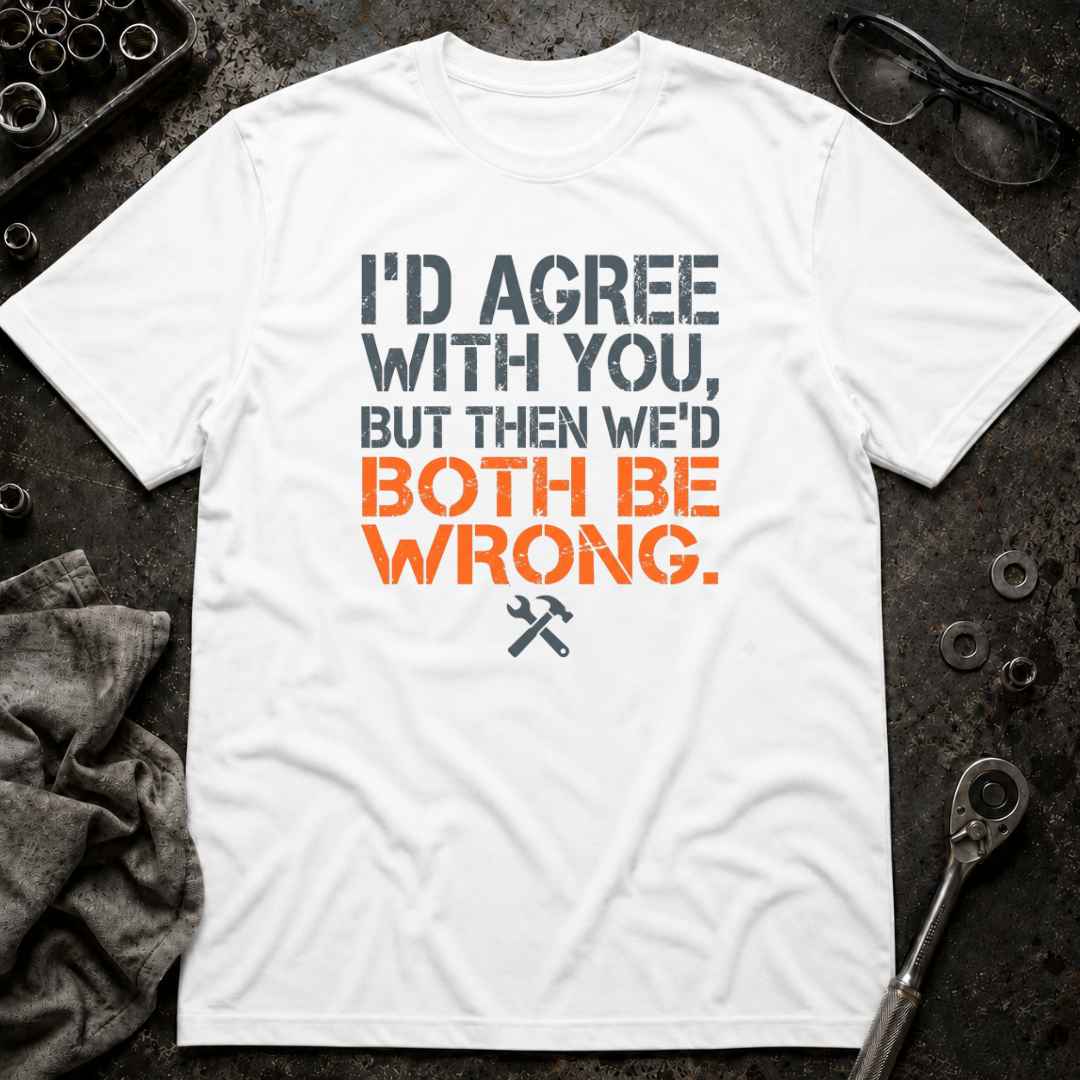I'd Agree With You T-Shirt
